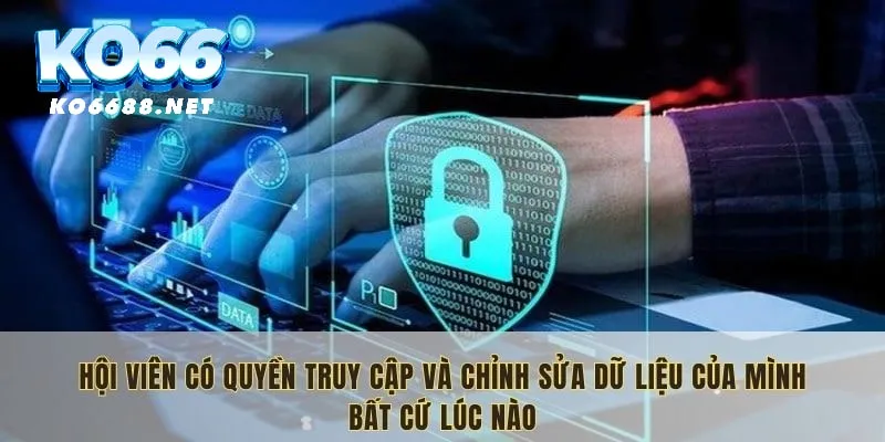 Hội viên có quyền truy cập và chỉnh sửa dữ liệu của mình bất cứ lúc nào